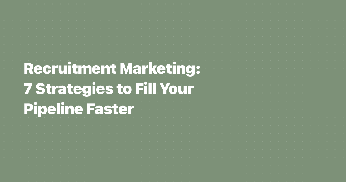 Recruitment Marketing: 7 Strategies to Fill Your Pipeline Faster